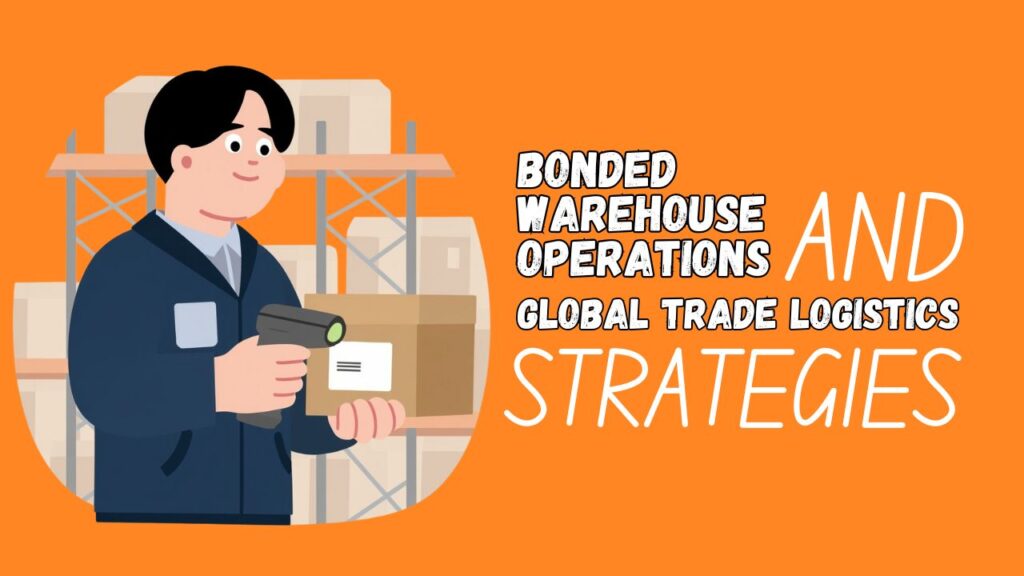bonded warehouse operations and global trade logistics strategies