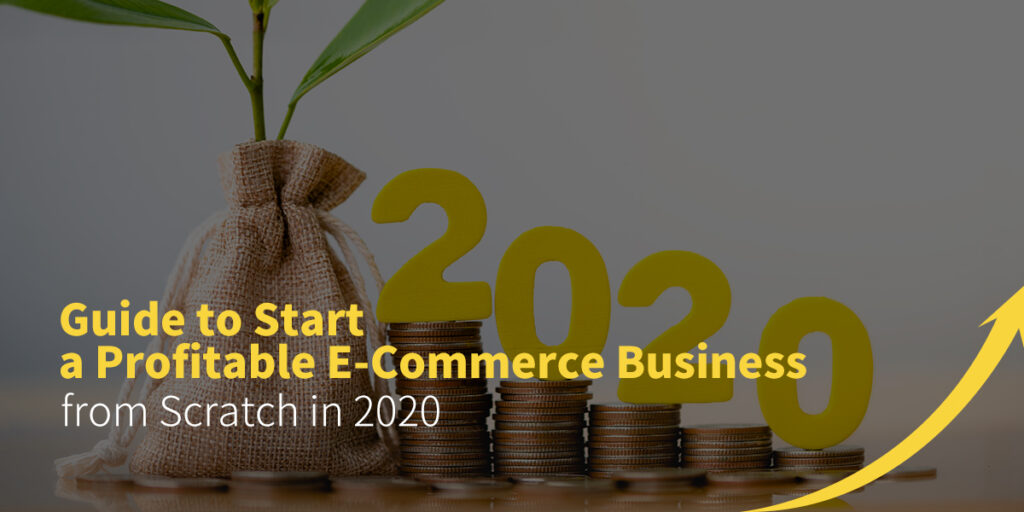 Guide to Start a Profitable E-Commerce Business from Scratch in 2020