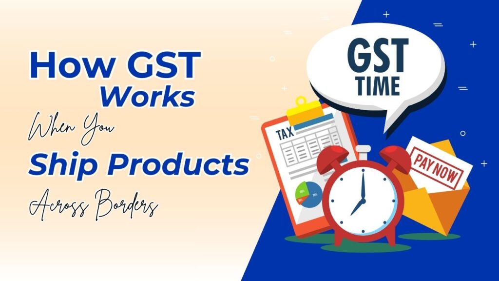 how gst works when you ship products across borders