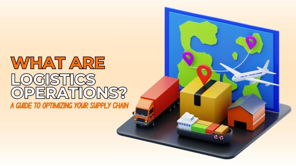 What Are Logistics Operations A Guide to Optimizing Your Supply Chain