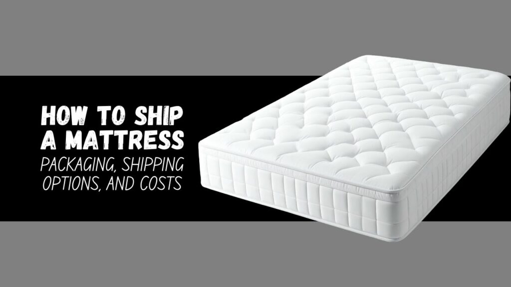 how to ship a mattress packaging, shipping options, and costs